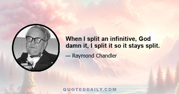 When I split an infinitive, God damn it, I split it so it stays split.