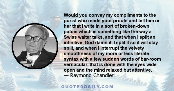 Would you convey my compliments to the purist who reads your proofs and tell him or her that I write in a sort of broken-down patois which is something like the way a Swiss waiter talks, and that when I split an