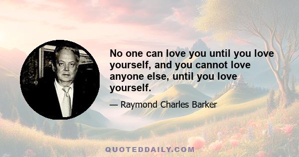 No one can love you until you love yourself, and you cannot love anyone else, until you love yourself.