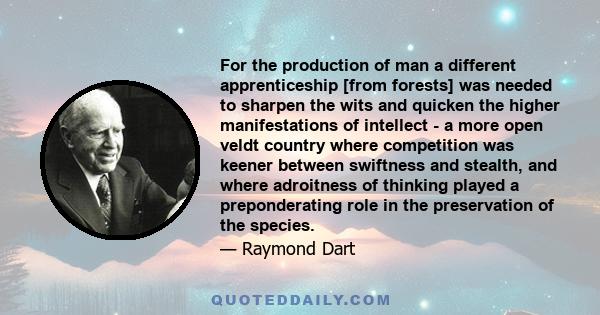 For the production of man a different apprenticeship [from forests] was needed to sharpen the wits and quicken the higher manifestations of intellect - a more open veldt country where competition was keener between