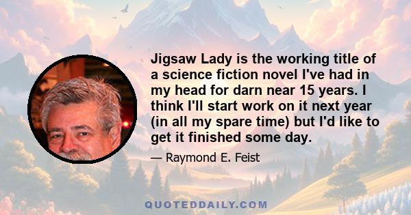 Jigsaw Lady is the working title of a science fiction novel I've had in my head for darn near 15 years. I think I'll start work on it next year (in all my spare time) but I'd like to get it finished some day.