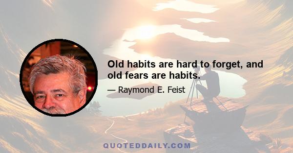 Old habits are hard to forget, and old fears are habits.