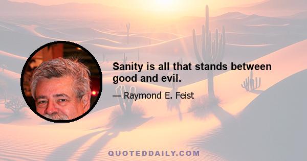 Sanity is all that stands between good and evil.