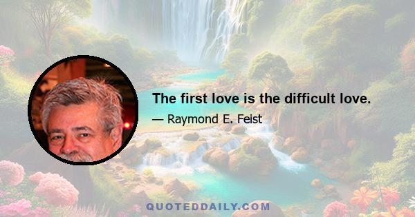 The first love is the difficult love.