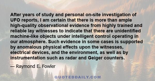 After years of study and personal on-site investigation of UFO reports, I am certain that there is more than ample high-quality observational evidence from highly trained and reliable lay witnesses to indicate that