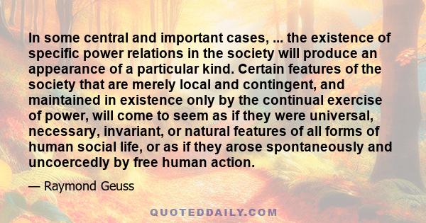 In some central and important cases, ... the existence of specific power relations in the society will produce an appearance of a particular kind. Certain features of the society that are merely local and contingent,