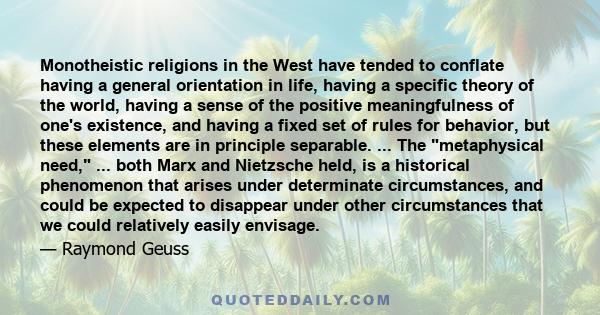 Monotheistic religions in the West have tended to conflate having a general orientation in life, having a specific theory of the world, having a sense of the positive meaningfulness of one's existence, and having a