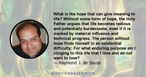 What is the hope that can give meaning to life? Without some form of hope, the Holy Father argues that life becomes tedious and potentially burdersome, even if it is marked by material influence and technical progress.