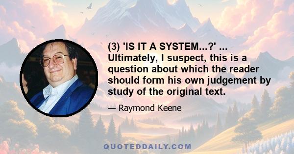 (3) 'IS IT A SYSTEM...?' ... Ultimately, I suspect, this is a question about which the reader should form his own judgement by study of the original text.