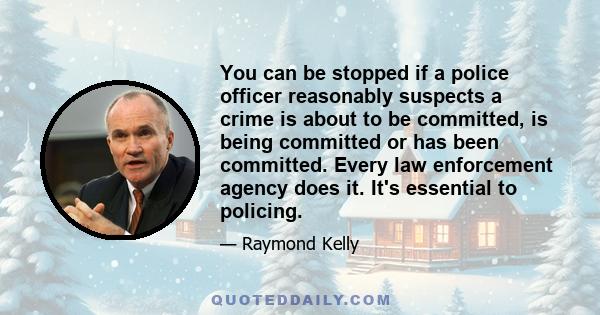 You can be stopped if a police officer reasonably suspects a crime is about to be committed, is being committed or has been committed. Every law enforcement agency does it. It's essential to policing.