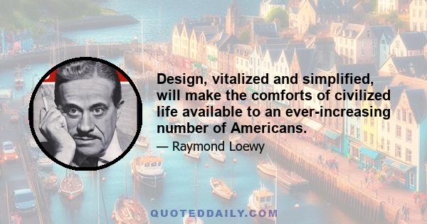 Design, vitalized and simplified, will make the comforts of civilized life available to an ever-increasing number of Americans.