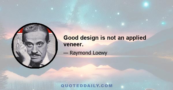 Good design is not an applied veneer.