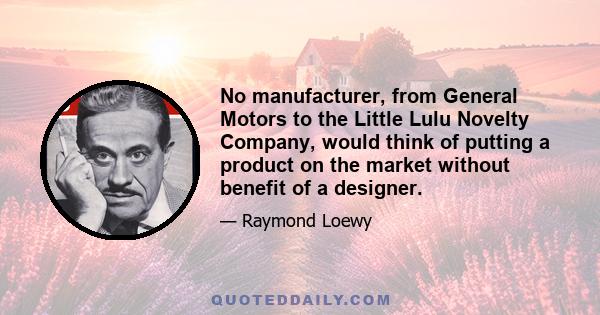 No manufacturer, from General Motors to the Little Lulu Novelty Company, would think of putting a product on the market without benefit of a designer.