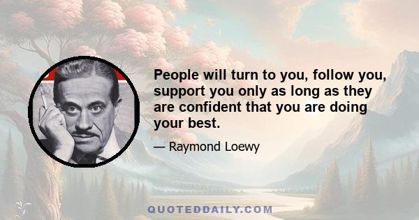 People will turn to you, follow you, support you only as long as they are confident that you are doing your best.