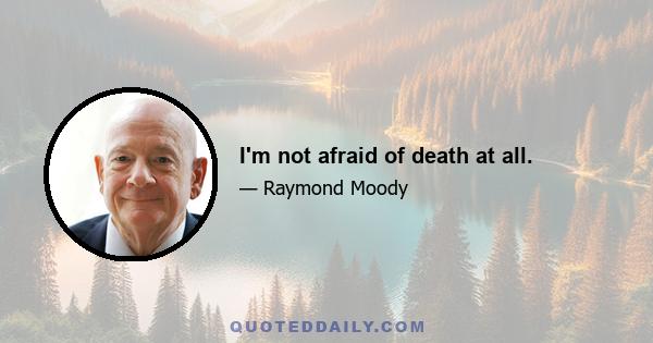 I'm not afraid of death at all.