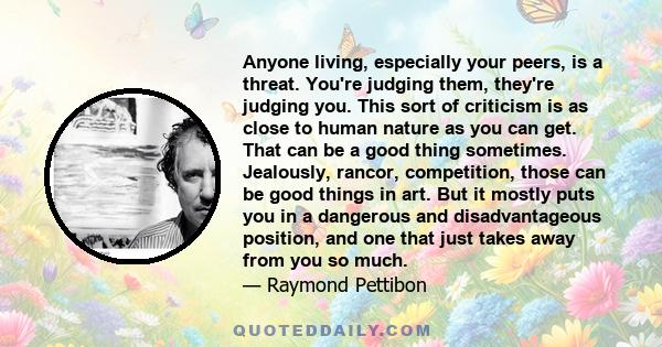 Anyone living, especially your peers, is a threat. You're judging them, they're judging you. This sort of criticism is as close to human nature as you can get. That can be a good thing sometimes. Jealously, rancor,