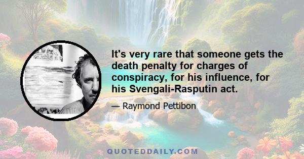 It's very rare that someone gets the death penalty for charges of conspiracy, for his influence, for his Svengali-Rasputin act.