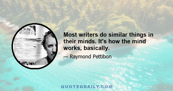 Most writers do similar things in their minds. It's how the mind works, basically.