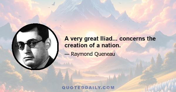 A very great Iliad... concerns the creation of a nation.