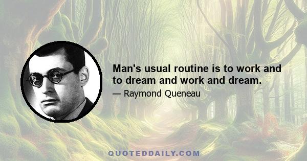 Man's usual routine is to work and to dream and work and dream.