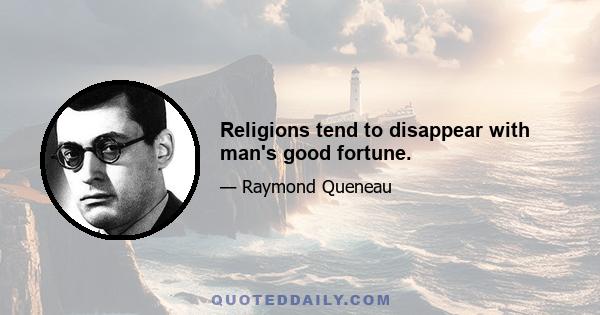 Religions tend to disappear with man's good fortune.