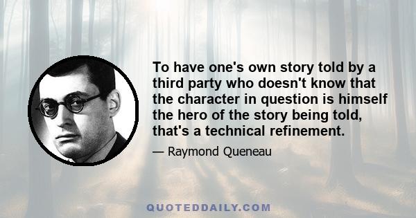 To have one's own story told by a third party who doesn't know that the character in question is himself the hero of the story being told, that's a technical refinement.