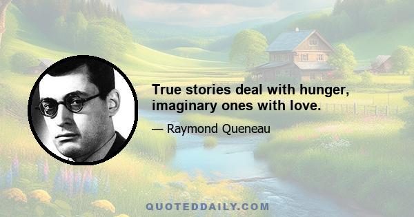 True stories deal with hunger, imaginary ones with love.