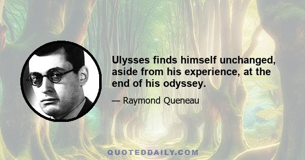 Ulysses finds himself unchanged, aside from his experience, at the end of his odyssey.