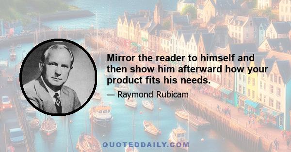 Mirror the reader to himself and then show him afterward how your product fits his needs.