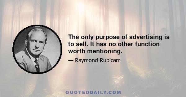 The only purpose of advertising is to sell. It has no other function worth mentioning.