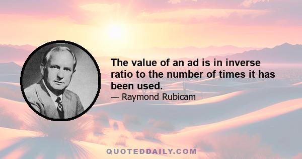 The value of an ad is in inverse ratio to the number of times it has been used.