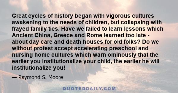 Great cycles of history began with vigorous cultures awakening to the needs of children, but collapsing with frayed family ties. Have we failed to learn lessons which Ancient China, Greece and Rome learned too late -