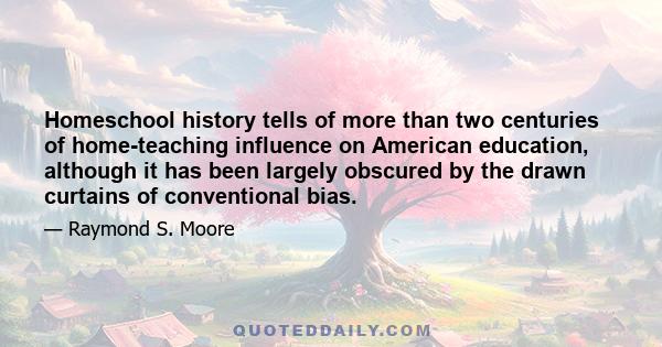 Homeschool history tells of more than two centuries of home-teaching influence on American education, although it has been largely obscured by the drawn curtains of conventional bias.