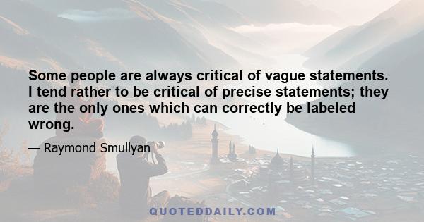 Some people are always critical of vague statements. I tend rather to be critical of precise statements; they are the only ones which can correctly be labeled wrong.