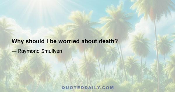 Why should I be worried about death?