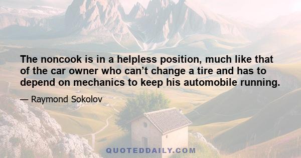 The noncook is in a helpless position, much like that of the car owner who can’t change a tire and has to depend on mechanics to keep his automobile running.