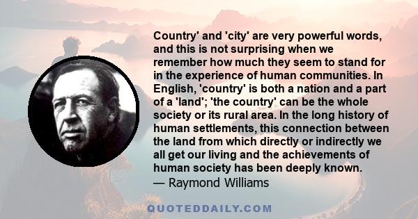 Country' and 'city' are very powerful words, and this is not surprising when we remember how much they seem to stand for in the experience of human communities. In English, 'country' is both a nation and a part of a