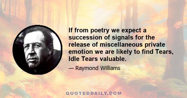 If from poetry we expect a succession of signals for the release of miscellaneous private emotion we are likely to find Tears, Idle Tears valuable.