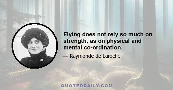 Flying does not rely so much on strength, as on physical and mental co-ordination.