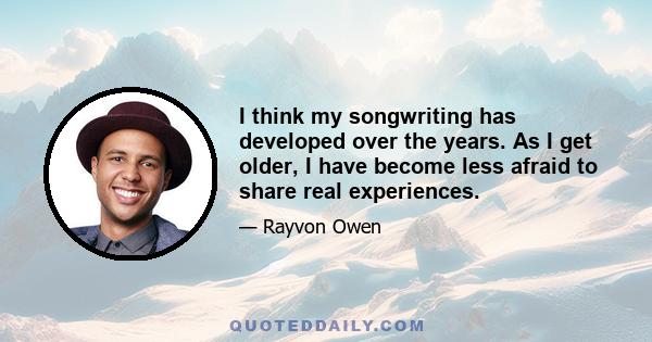 I think my songwriting has developed over the years. As I get older, I have become less afraid to share real experiences.