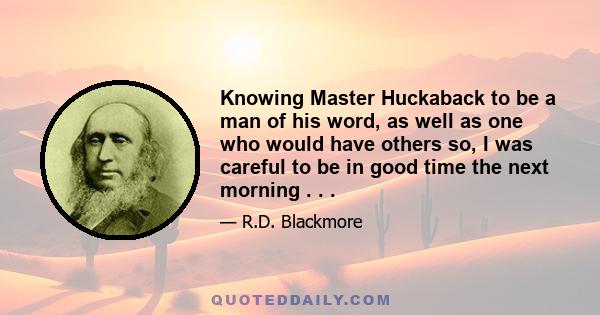 Knowing Master Huckaback to be a man of his word, as well as one who would have others so, I was careful to be in good time the next morning . . .