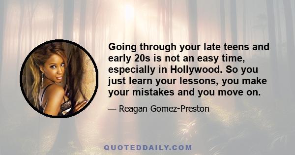 Going through your late teens and early 20s is not an easy time, especially in Hollywood. So you just learn your lessons, you make your mistakes and you move on.