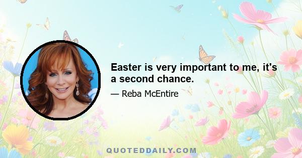 Easter is very important to me, it's a second chance.