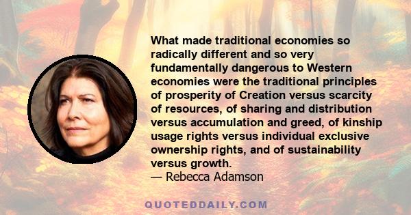 What made traditional economies so radically different and so very fundamentally dangerous to Western economies were the traditional principles of prosperity of Creation versus scarcity of resources, of sharing and