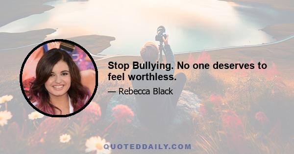 Stop Bullying. No one deserves to feel worthless.