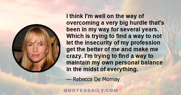 I think I'm well on the way of overcoming a very big hurdle that's been in my way for several years. Which is trying to find a way to not let the insecurity of my profession get the better of me and make me crazy. I'm