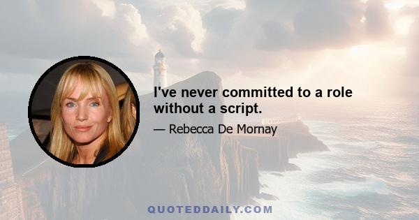 I've never committed to a role without a script.