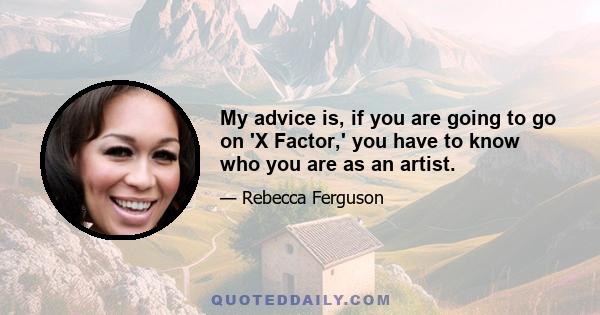 My advice is, if you are going to go on 'X Factor,' you have to know who you are as an artist.