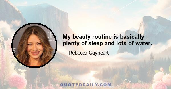 My beauty routine is basically plenty of sleep and lots of water.