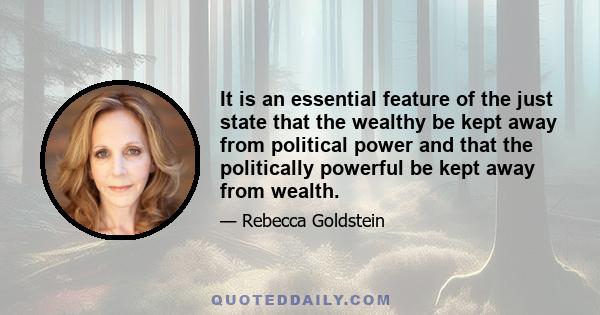 It is an essential feature of the just state that the wealthy be kept away from political power and that the politically powerful be kept away from wealth.